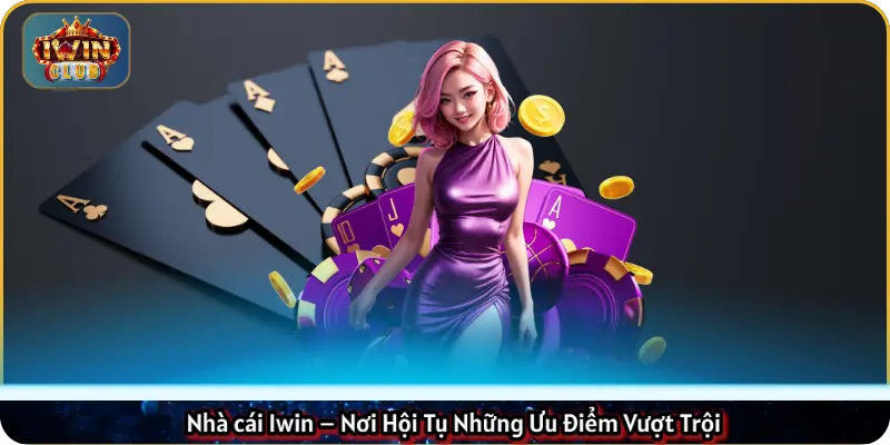 Nhà cái Iwin – Nơi Hội Tụ Những Ưu Điểm Vượt Trội